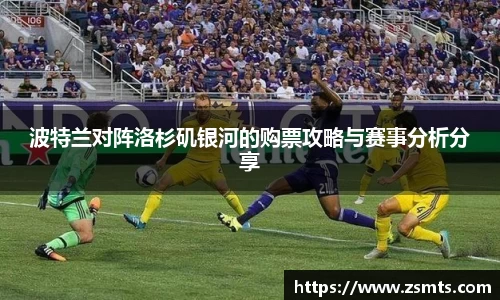 波特兰对阵洛杉矶银河的购票攻略与赛事分析分享